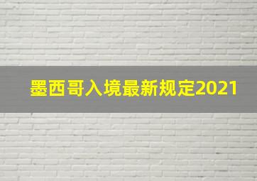 墨西哥入境最新规定2021