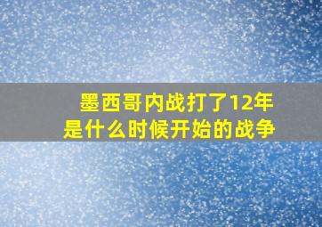 墨西哥内战打了12年是什么时候开始的战争