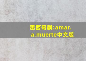 墨西哥剧:amar.a.muerte中文版