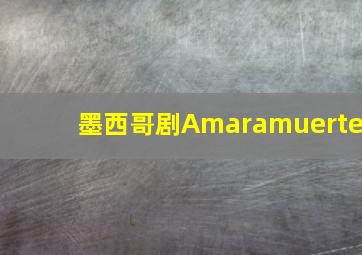 墨西哥剧Amaramuerte