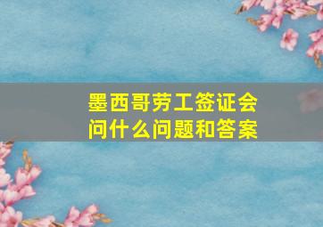 墨西哥劳工签证会问什么问题和答案