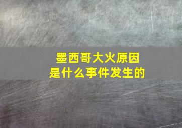 墨西哥大火原因是什么事件发生的