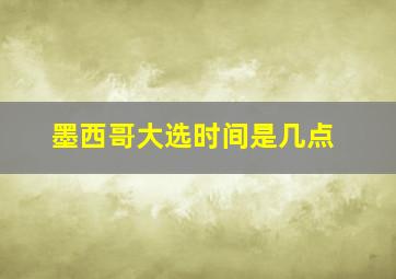 墨西哥大选时间是几点