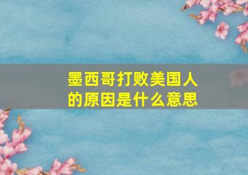 墨西哥打败美国人的原因是什么意思