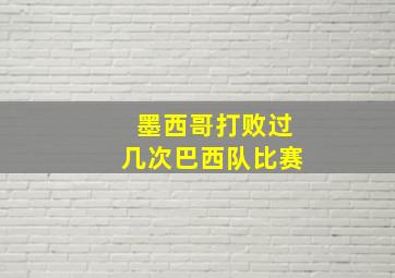 墨西哥打败过几次巴西队比赛