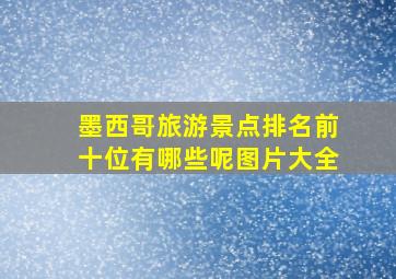 墨西哥旅游景点排名前十位有哪些呢图片大全