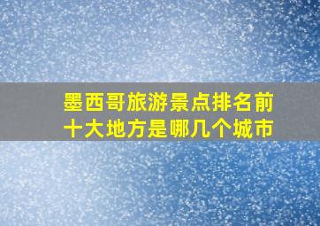 墨西哥旅游景点排名前十大地方是哪几个城市