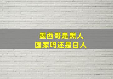 墨西哥是黑人国家吗还是白人