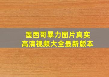 墨西哥暴力图片真实高清视频大全最新版本