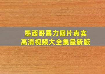 墨西哥暴力图片真实高清视频大全集最新版