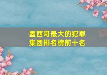 墨西哥最大的犯罪集团排名榜前十名