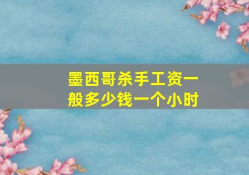 墨西哥杀手工资一般多少钱一个小时