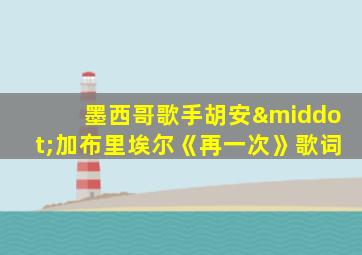 墨西哥歌手胡安·加布里埃尔《再一次》歌词