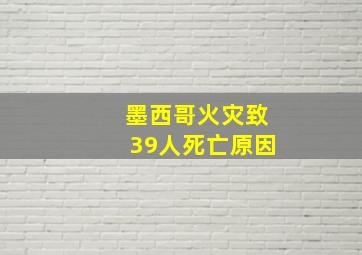 墨西哥火灾致39人死亡原因