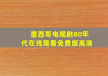 墨西哥电视剧80年代在线观看免费版高清