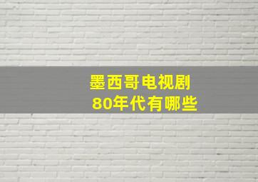 墨西哥电视剧80年代有哪些