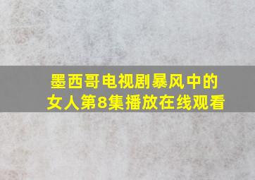 墨西哥电视剧暴风中的女人第8集播放在线观看