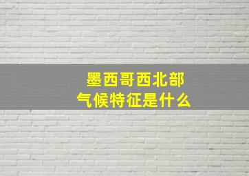 墨西哥西北部气候特征是什么