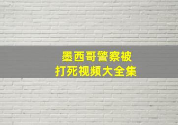 墨西哥警察被打死视频大全集