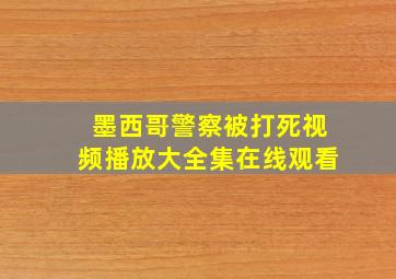 墨西哥警察被打死视频播放大全集在线观看