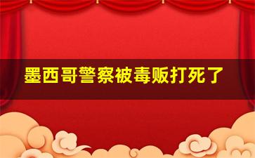 墨西哥警察被毒贩打死了