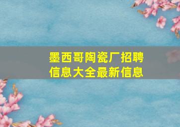 墨西哥陶瓷厂招聘信息大全最新信息