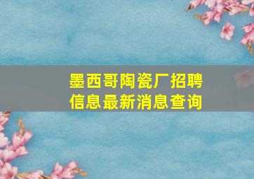 墨西哥陶瓷厂招聘信息最新消息查询