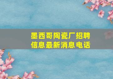 墨西哥陶瓷厂招聘信息最新消息电话