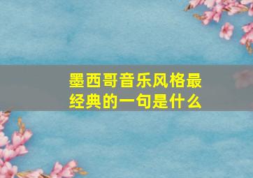 墨西哥音乐风格最经典的一句是什么