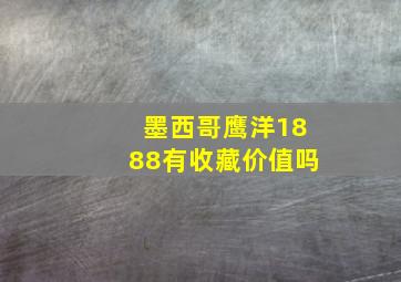 墨西哥鹰洋1888有收藏价值吗