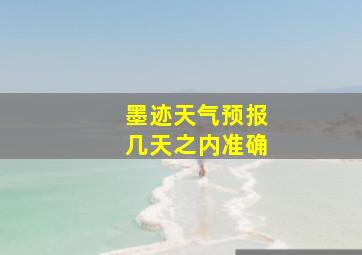 墨迹天气预报几天之内准确