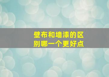 壁布和墙漆的区别哪一个更好点