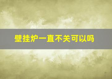 壁挂炉一直不关可以吗