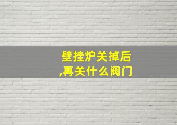 壁挂炉关掉后,再关什么阀门