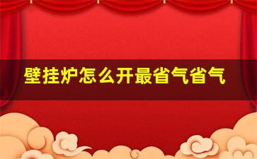 壁挂炉怎么开最省气省气