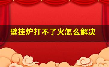 壁挂炉打不了火怎么解决