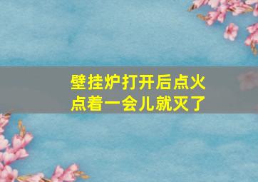 壁挂炉打开后点火点着一会儿就灭了