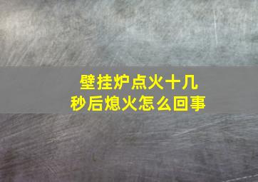 壁挂炉点火十几秒后熄火怎么回事