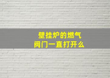 壁挂炉的燃气阀门一直打开么