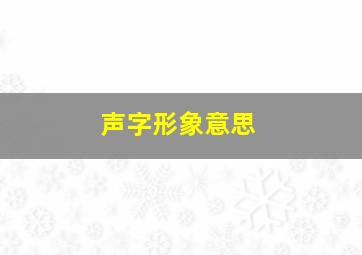 声字形象意思