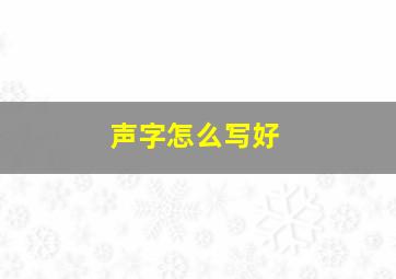 声字怎么写好