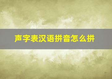 声字表汉语拼音怎么拼