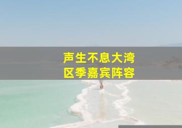 声生不息大湾区季嘉宾阵容