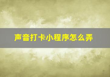 声音打卡小程序怎么弄