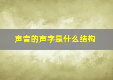 声音的声字是什么结构