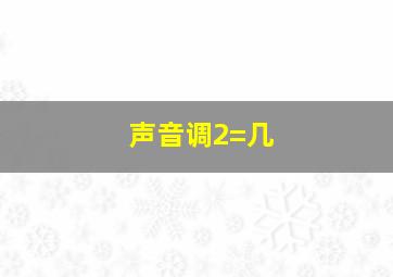 声音调2=几