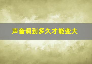 声音调到多久才能变大