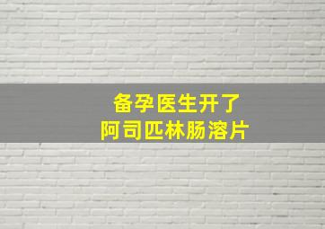 备孕医生开了阿司匹林肠溶片