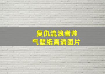 复仇流浪者帅气壁纸高清图片