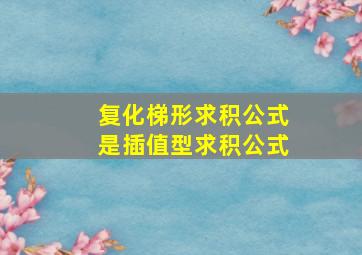 复化梯形求积公式是插值型求积公式